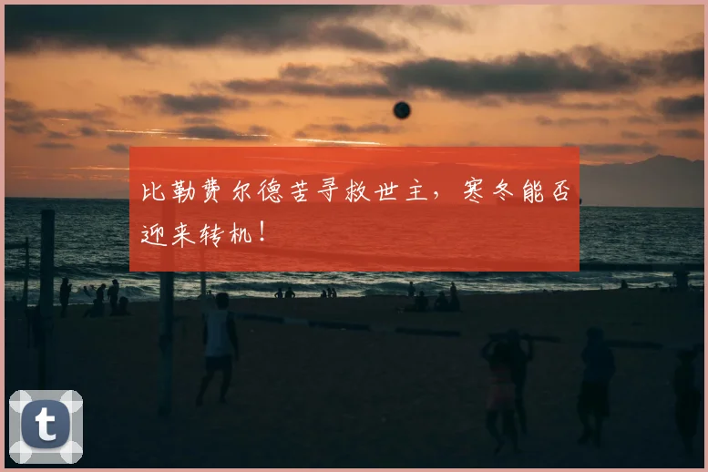 比勒费尔德苦寻救世主,寒冬能否迎来转机!