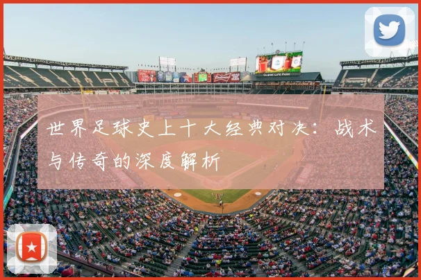 世界足球史上十大经典对决:战术与传奇的深度解析