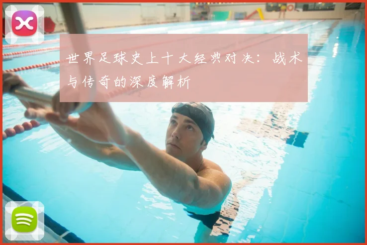 世界足球史上十大经典对决：战术与传奇的深度解析