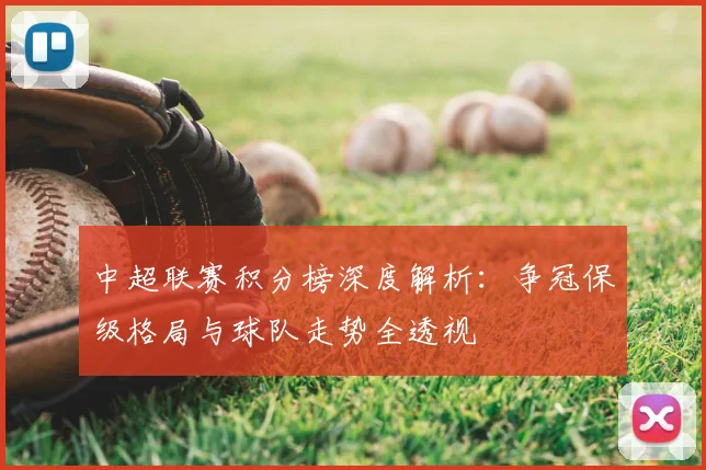 中超联赛积分榜深度解析:争冠保级格局与球队走势全透视