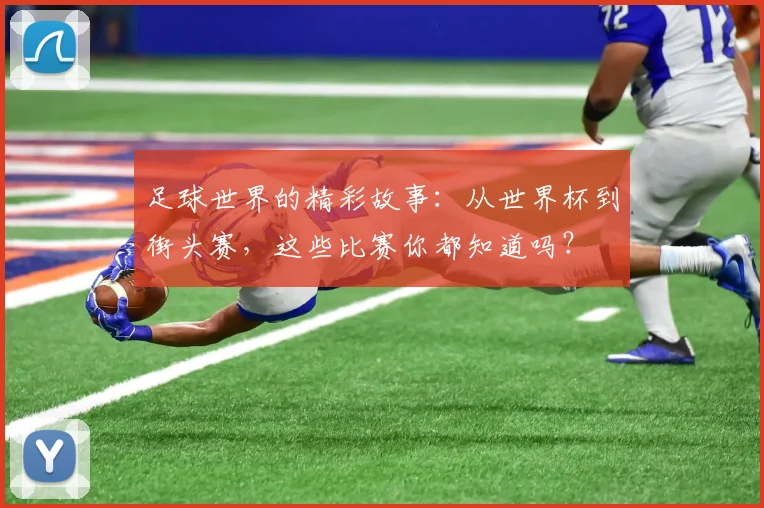 足球世界的精彩故事：从世界杯到街头赛，这些比赛你都知道吗？
