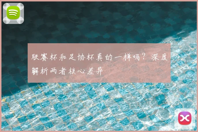 联赛杯和足协杯真的一样吗?深度解析两者核心差异