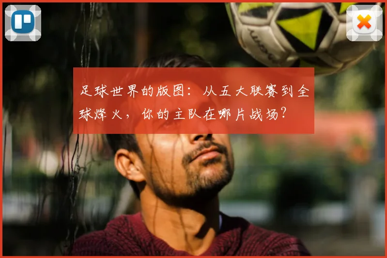 足球世界的版图：从五大联赛到全球烽火，你的主队在哪片战场？