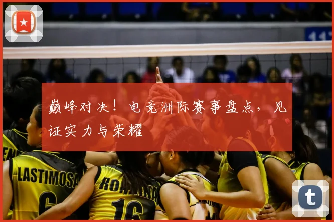 巅峰对决！电竞洲际赛事盘点，见证实力与荣耀