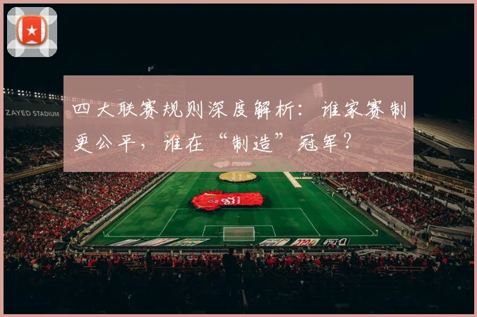 四大联赛规则深度解析：谁家赛制更公平，谁在“制造”冠军？