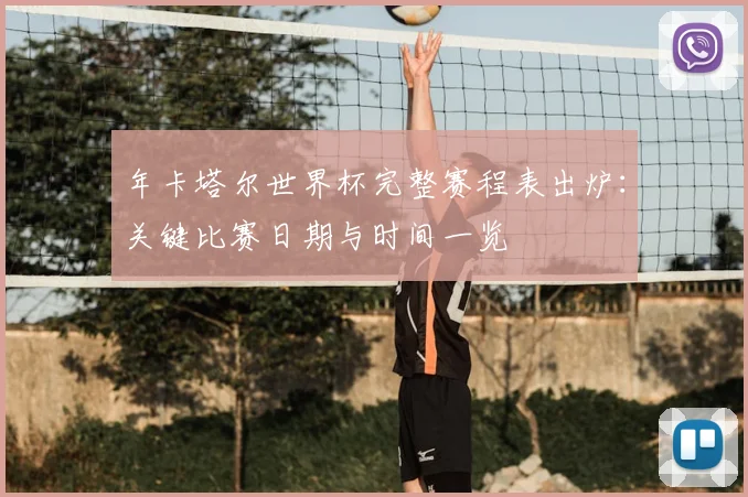 年卡塔尔世界杯完整赛程表出炉：关键比赛日期与时间一览