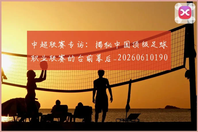 中超联赛专访：揭秘中国顶级足球职业联赛的台前幕后_20260610190509