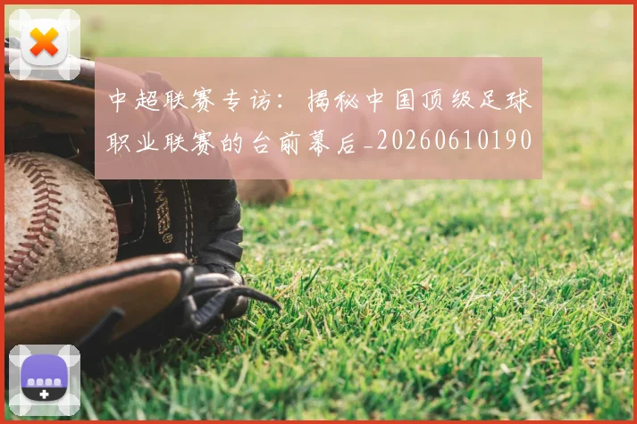 中超联赛专访：揭秘中国顶级足球职业联赛的台前幕后_20260610190509