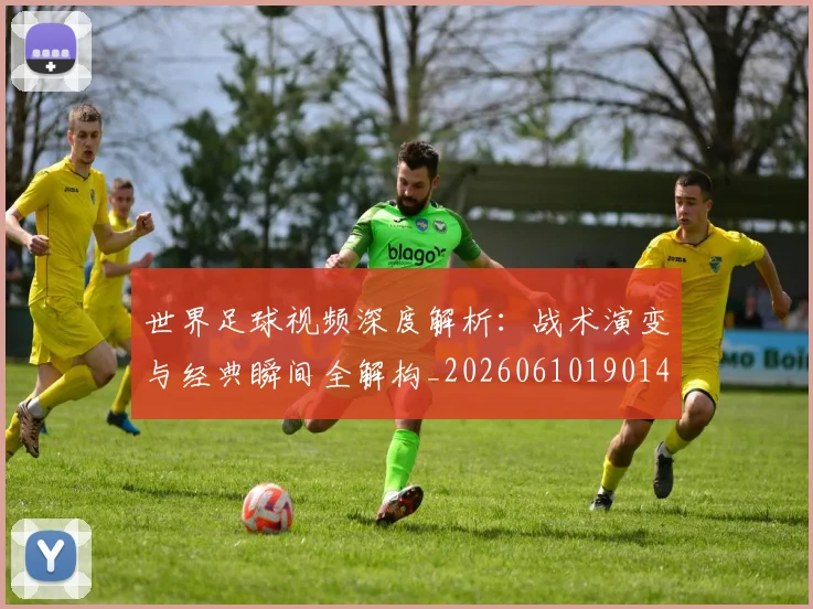 世界足球视频深度解析：战术演变与经典瞬间全解构_20260610190149